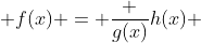  f(x) = \frac {g(x)}{h(x)} 