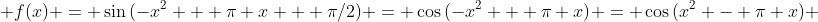  f(x) = \sin{(-x^2 + \pi x + \pi/2)} = \cos{(-x^2 + \pi x)} = \cos{(x^2 - \pi x)} 