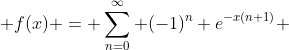  f(x) = \sum_{n=0}^\infty (-1)^n e^{-x(n+1)} 