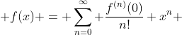  f(x) = \sum_{n=0}^{\infty} \frac{f^{(n)}(0)}{n!} x^n 
