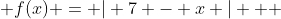  f(x) = | 7 - x |   