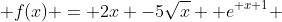  f(x) = 2x -5\sqrt{x} +{e}^{ x+1} 