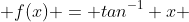  f(x) = tan^{-1} x 