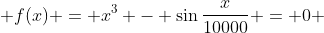  f(x) = x^3 - \sin{\frac{x}{10000}} = 0 