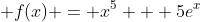  f(x) = x^5 + 5e^x