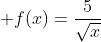  f(x)=\dfrac{5}{\sqrt{x}}