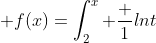 $\forall x\geq 1\; f(x)=\int_2^x \dfrac 1{lnt}\; dt$