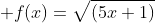  f(x)=\sqrt{(5x+1)}
