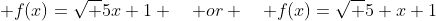  f(x)=\sqrt {5x}+1 \quad or \quad f(x)=\sqrt {5} {x}+1