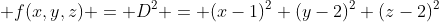  f(x,y,z) = D^2 = (x-1)^2+(y-2)^2+(z-2)^2