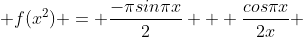  f(x^2) = \frac{-{\pi}sin{\pi}x}{2} + \frac{cos{\pi}x}{2x} 