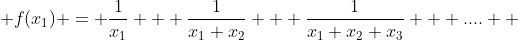  f(x_1) = \frac{1}{x_1} + \frac{1}{x_1 x_2} + \frac{1}{x_1 x_2 x_3} + ....  