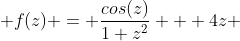  f(z) = \frac{cos(z)}{1+z^2} + 4z 