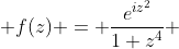  f(z) = \frac{e^{iz^{2}}}{1+z^{4}} 