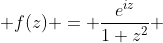 f(z) = \frac{e^{iz}}{1+z^{2}} 