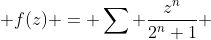  f(z) = \sum \frac{z^n}{2^n+1} 
