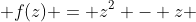  f(z) = z^2 - z 