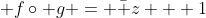  f\circ g = \bar z + 1