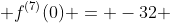  f^{(7)}(0) = -32 