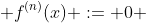  f^{(n)}(x) := 0 