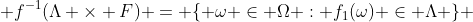  f^{-1}(\Lambda \times F) = \{ \omega \in \Omega : f_{1}(\omega) \in \Lambda \} 