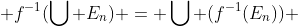  f^{-1}(\bigcup E_n) = \bigcup (f^{-1}(E_n)) 