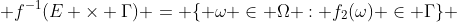  f^{-1}(E \times \Gamma) = \{ \omega \in \Omega : f_{2}(\omega) \in \Gamma\} 