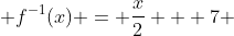  f^{-1}(x) = \frac{x}{2} + 7 