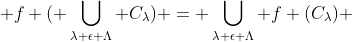  f ( \bigcup_{\lambda \epsilon \Lambda} C_\lambda) = \bigcup_{\lambda \epsilon \Lambda} f (C_\lambda) 