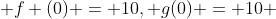  f (0) = 10, g(0) = 10 
