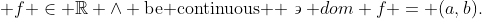  f \in \mathbb{R} \wedge \text{be continuous } \backepsilon dom f = (a,b).