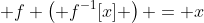  f \left( f^{-1}[x] \right) = x
