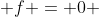  f = 0 