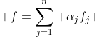  f=\sum_{j=1}^{n} \alpha_{j}f_{j} 