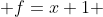  f=x+1 