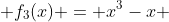  f_{3}(x) = x^{3}-x 