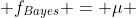  f_{Bayes} = \mu 