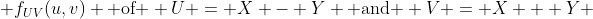 f_{UV}(u,v) \text{ of } U = X - Y \text{ and } V = X + Y 