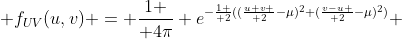  f_{UV}(u,v) = {1 \over 4\pi} e^{-{1 \over 2}(({u+v \over 2}-\mu)^2+({v-u \over 2}-\mu)^2)} 