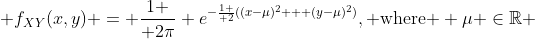  f_{XY}(x,y) = {1 \over 2\pi} e^{-{1 \over 2}((x-\mu)^2 + (y-\mu)^2)}, \text{where } \mu \in\mathbb{R} 