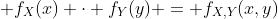  f_X(x) \cdot f_Y(y) = f_{X,Y}(x,y)