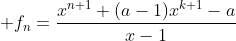  f_n=\frac{x^{n+1}+(a-1)x^{k+1}-a}{x-1}