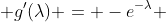  g'(\lambda) = -e^{-\lambda} 