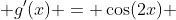  g'(x) = \cos(2x) 
