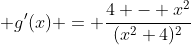  g'(x) = \frac{4 - x^2}{(x^2+4)^2}