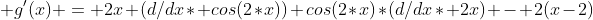  g'(x) = 2x (d/dx* cos(2*x))+cos(2*x)*(d/dx* 2x) - 2(x-2)