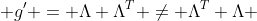  g' = \Lambda \Lambda^{T} \neq \Lambda^{T} \Lambda 