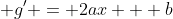  g' = 2ax + b