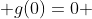  g(0)=0 