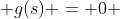  g(s) = 0 